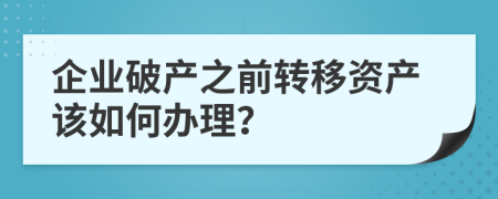 企业破产之前转移资产该如何办理？