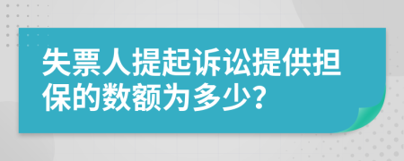 失票人提起诉讼提供担保的数额为多少？