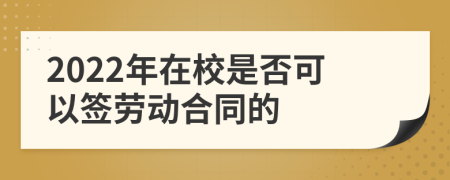 2022年在校是否可以签劳动合同的