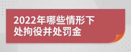 2022年哪些情形下处拘役并处罚金
