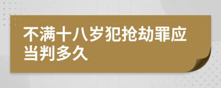 不满十八岁犯抢劫罪应当判多久