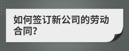 如何签订新公司的劳动合同？