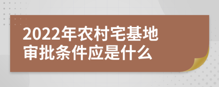 2022年农村宅基地审批条件应是什么