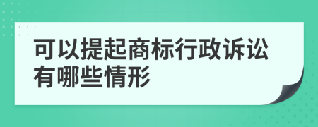 可以提起商标行政诉讼有哪些情形