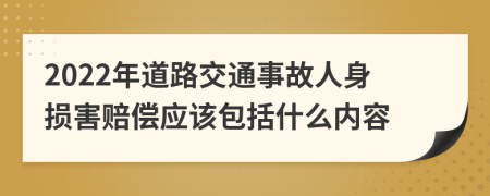 2022年道路交通事故人身损害赔偿应该包括什么内容