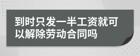 到时只发一半工资就可以解除劳动合同吗