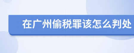 在广州偷税罪该怎么判处