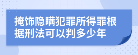 掩饰隐瞒犯罪所得罪根据刑法可以判多少年