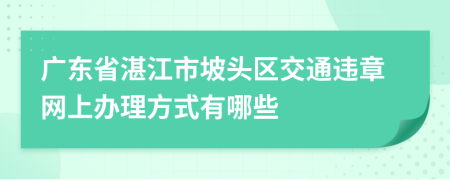 广东省湛江市坡头区交通违章网上办理方式有哪些