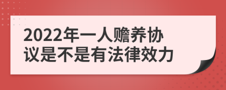 2022年一人赡养协议是不是有法律效力