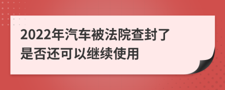 2022年汽车被法院查封了是否还可以继续使用