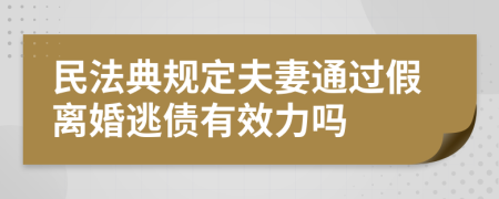 民法典规定夫妻通过假离婚逃债有效力吗