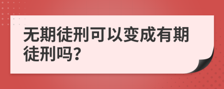 无期徒刑可以变成有期徒刑吗？