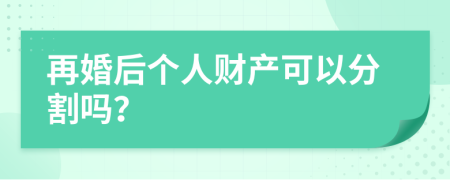 再婚后个人财产可以分割吗？