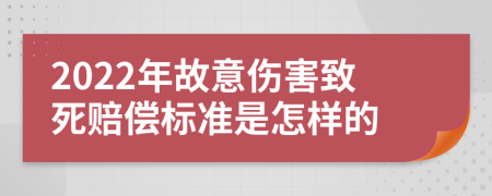 2022年故意伤害致死赔偿标准是怎样的