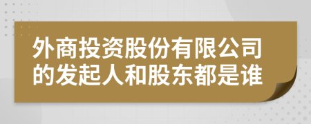 外商投资股份有限公司的发起人和股东都是谁