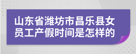 山东省潍坊市昌乐县女员工产假时间是怎样的