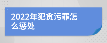 2022年犯贪污罪怎么惩处