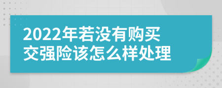 2022年若没有购买交强险该怎么样处理