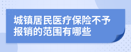 城镇居民医疗保险不予报销的范围有哪些
