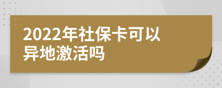 2022年社保卡可以异地激活吗