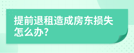 提前退租造成房东损失怎么办?