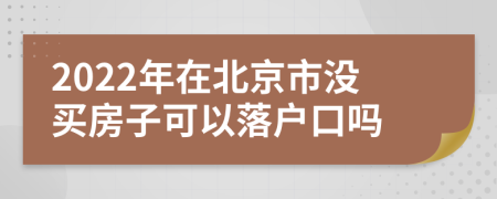 2022年在北京市没买房子可以落户口吗