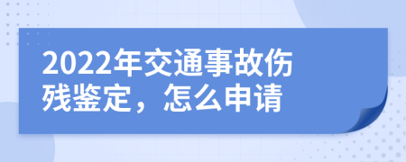 2022年交通事故伤残鉴定，怎么申请