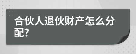 合伙人退伙财产怎么分配?