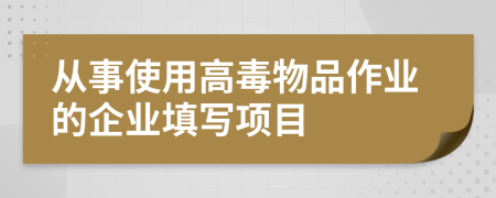 从事使用高毒物品作业的企业填写项目