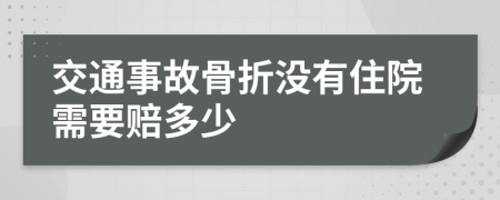 交通事故骨折没有住院需要赔多少
