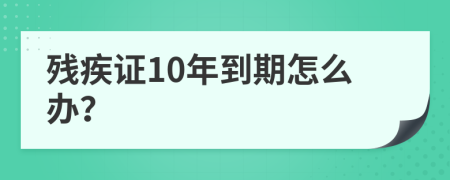 残疾证10年到期怎么办？