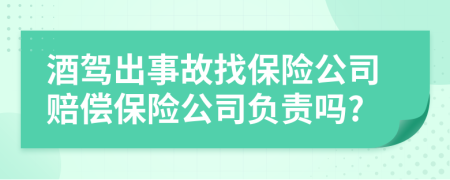 酒驾出事故找保险公司赔偿保险公司负责吗?