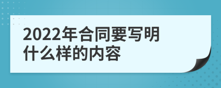 2022年合同要写明什么样的内容