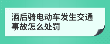 酒后骑电动车发生交通事故怎么处罚