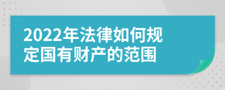 2022年法律如何规定国有财产的范围