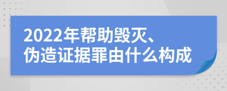 2022年帮助毁灭、伪造证据罪由什么构成