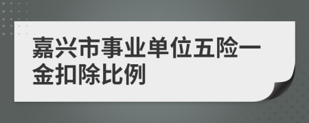 嘉兴市事业单位五险一金扣除比例