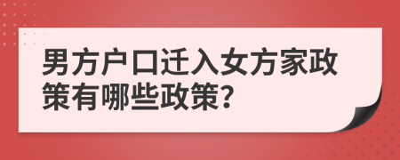 男方户口迁入女方家政策有哪些政策？