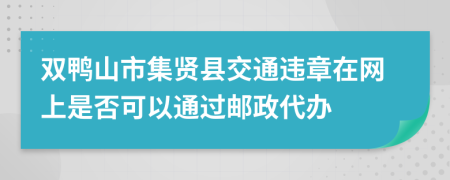 双鸭山市集贤县交通违章在网上是否可以通过邮政代办