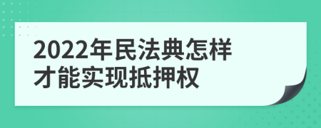 2022年民法典怎样才能实现抵押权