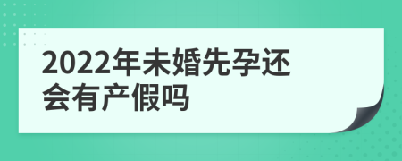 2022年未婚先孕还会有产假吗