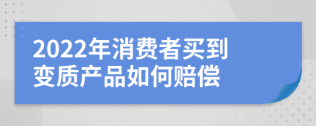 2022年消费者买到变质产品如何赔偿