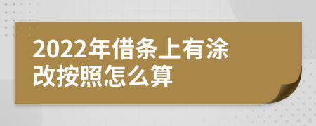 2022年借条上有涂改按照怎么算