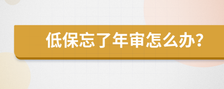 低保忘了年审怎么办？