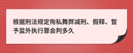 根据刑法规定徇私舞弊减刑、假释、暂予监外执行罪会判多久