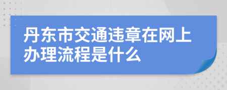 丹东市交通违章在网上办理流程是什么