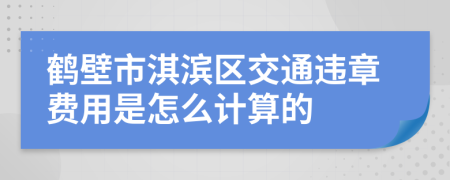 鹤壁市淇滨区交通违章费用是怎么计算的