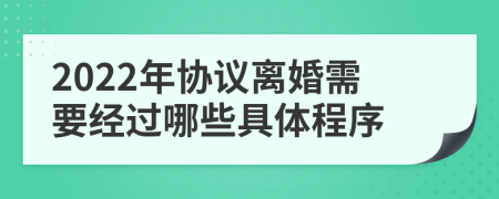 2022年协议离婚需要经过哪些具体程序