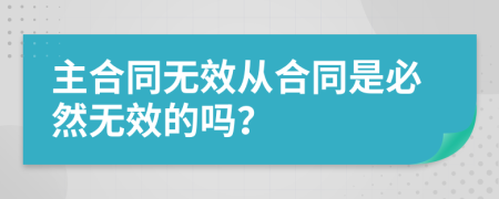 主合同无效从合同是必然无效的吗？